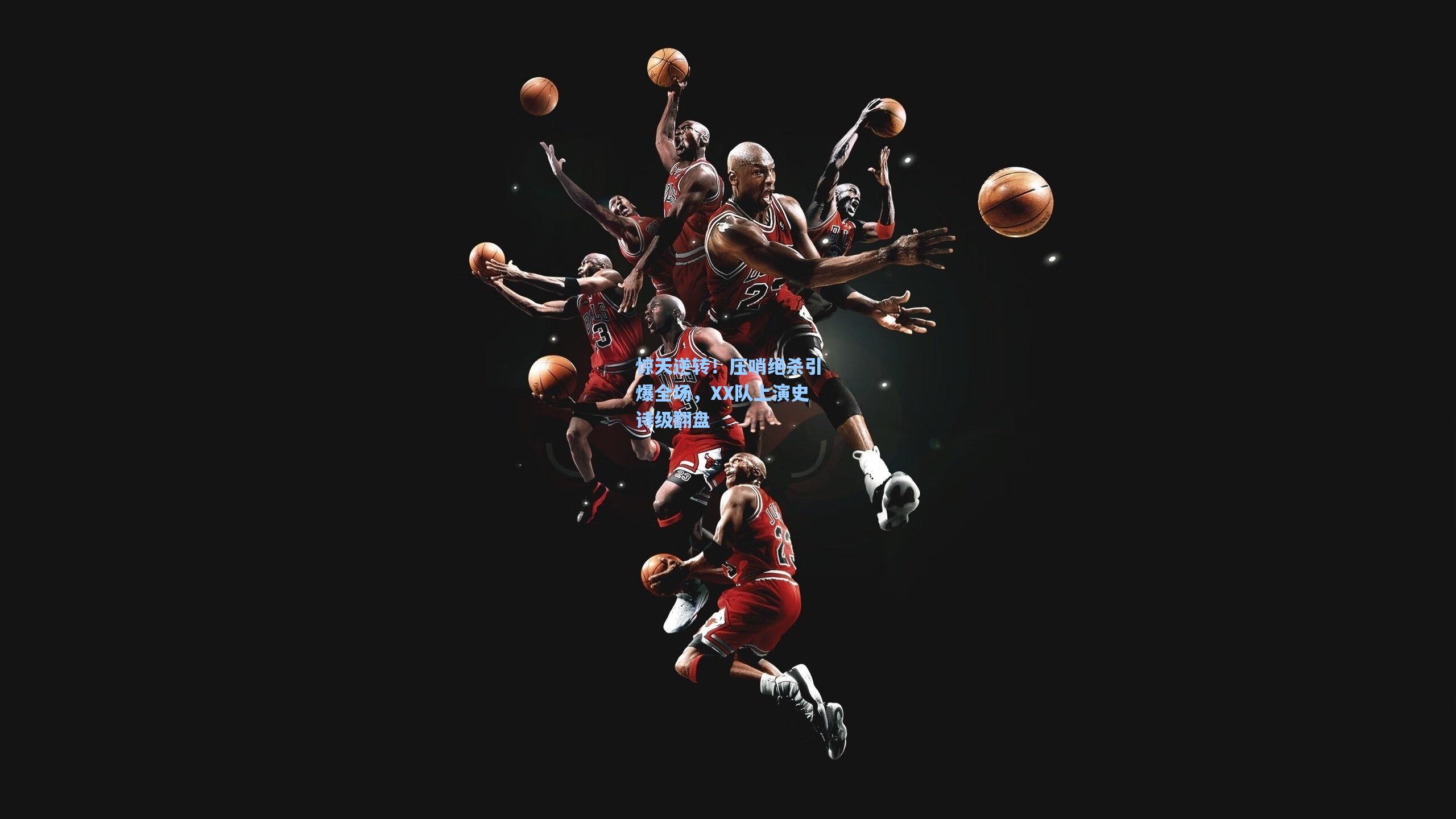 问鼎娱乐下载-惊天逆转！压哨绝杀引爆全场，XX队上演史诗级翻盘