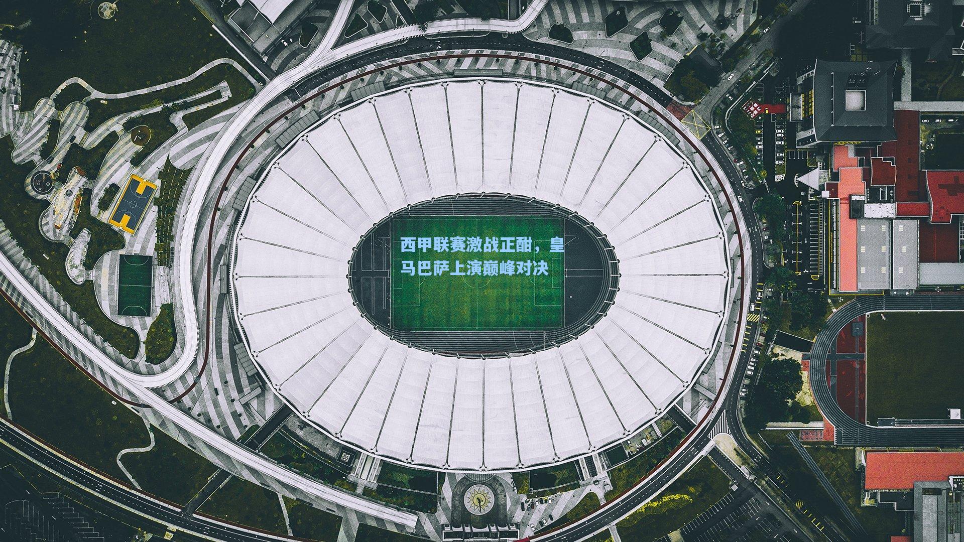 西甲联赛激战正酣，皇马巴萨上演巅峰对决