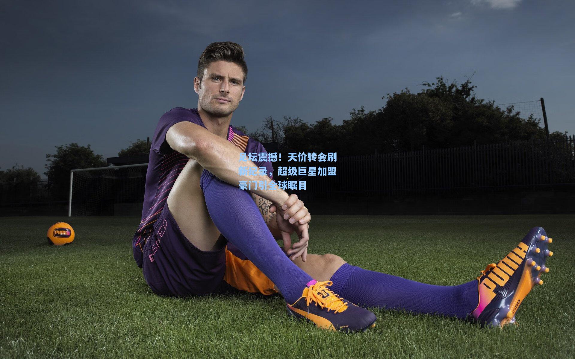 问鼎娱乐下载-足坛震撼！天价转会刷新纪录，超级巨星加盟豪门引全球瞩目