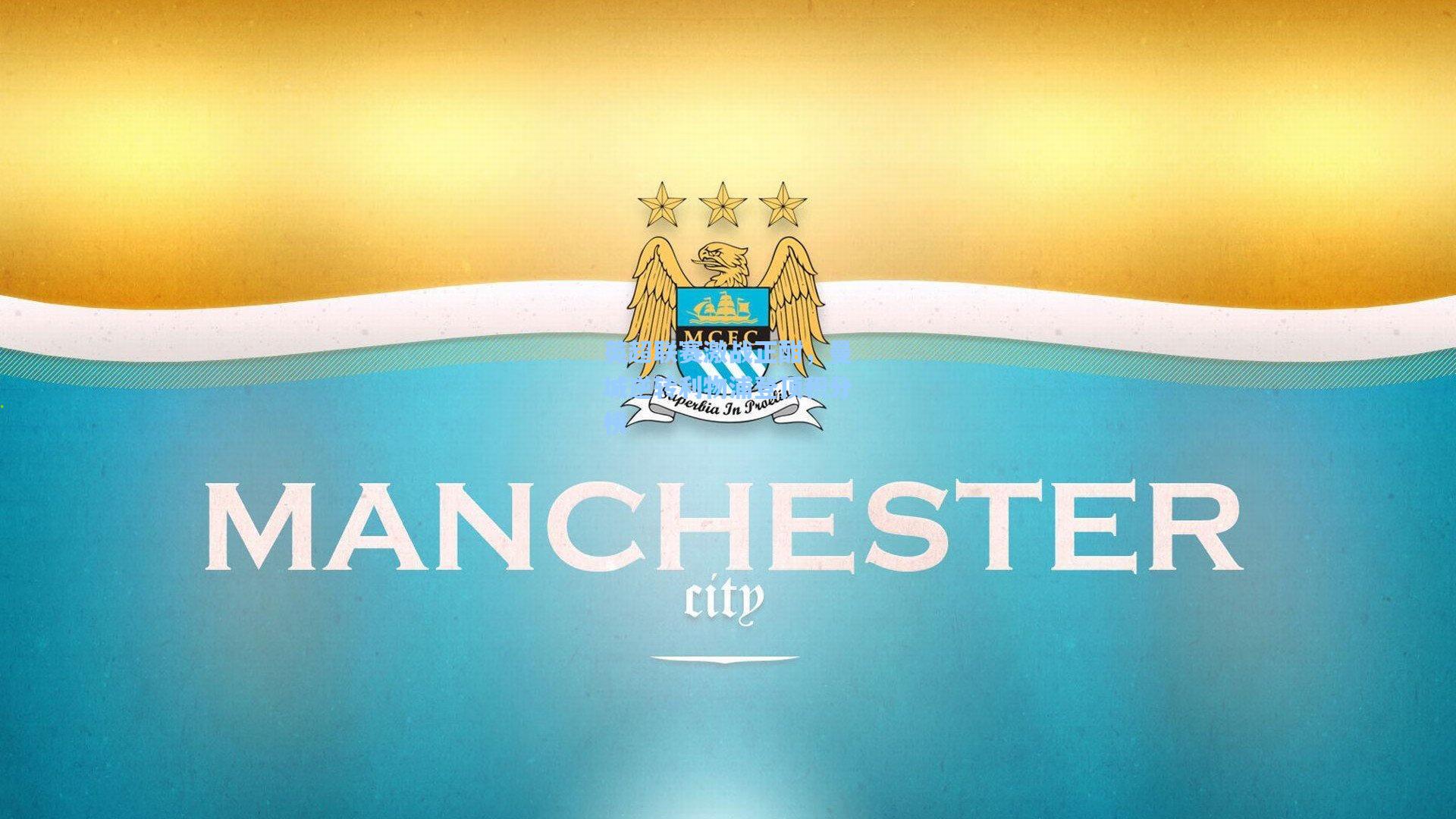 问鼎娱乐下载：英超联赛激战正酣，曼城逆转利物浦登顶积分榜