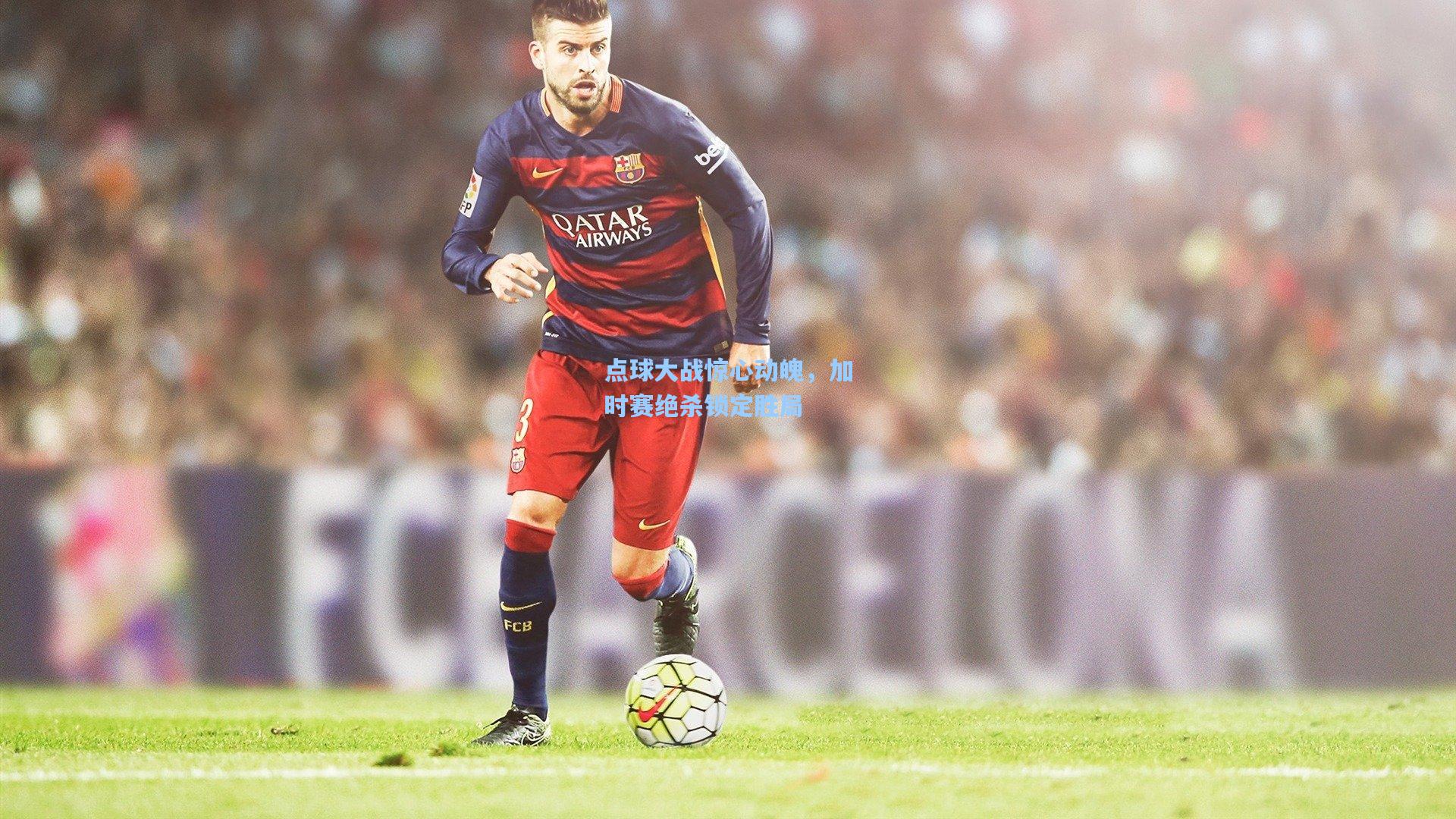 问鼎娱乐下载：点球大战惊心动魄，加时赛绝杀锁定胜局