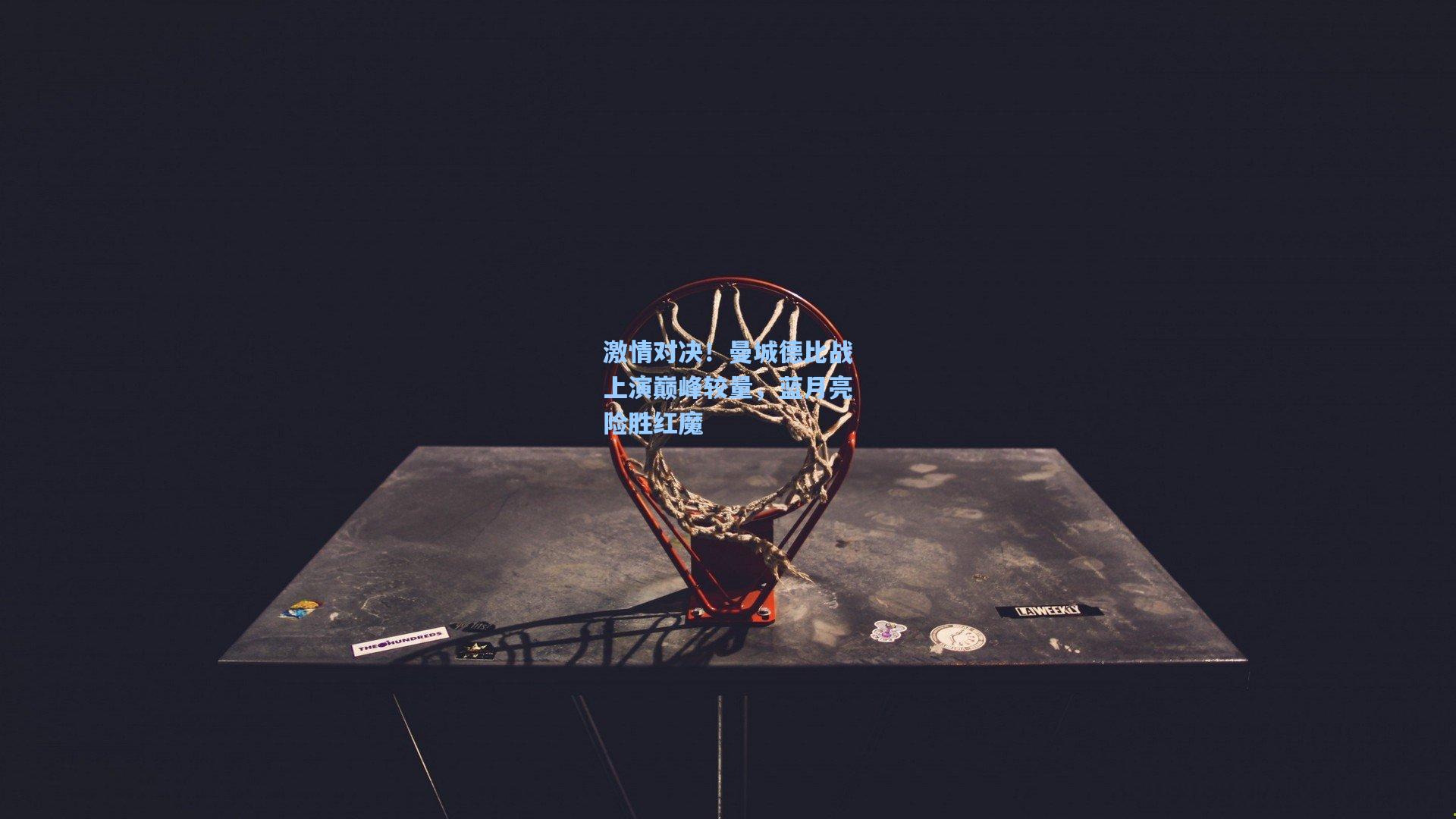 问鼎娱乐_激情对决！曼城德比战上演巅峰较量，蓝月亮险胜红魔