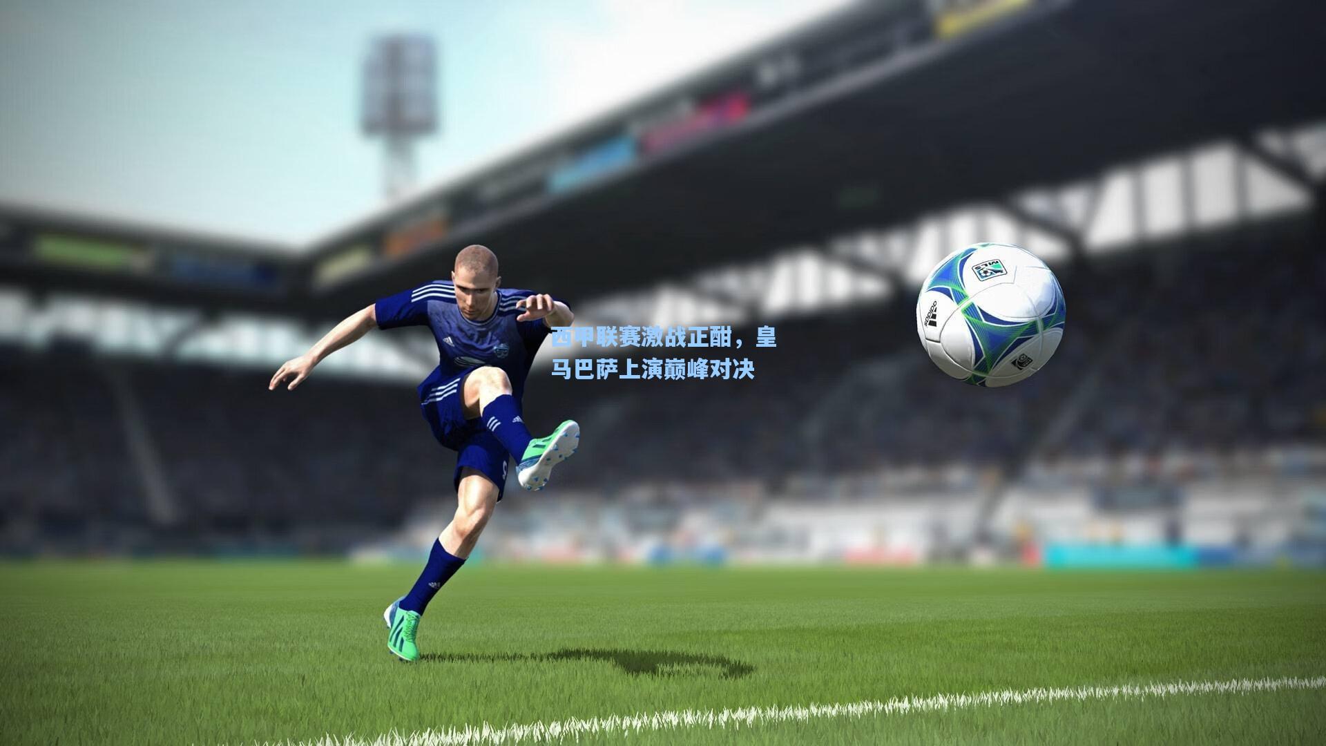 西甲联赛激战正酣,皇马巴萨上演巅峰对决