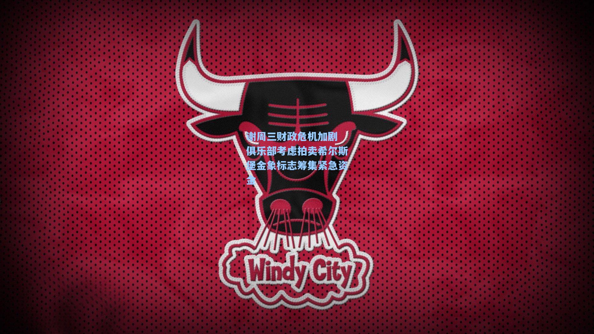 谢周三财政危机加剧 俱乐部考虑拍卖希尔斯堡金象标志筹集紧急资金