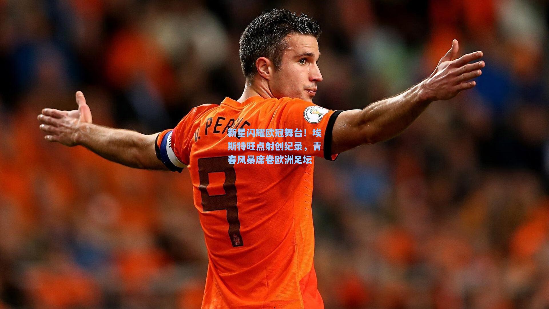 新星闪耀欧冠舞台！埃斯特旺点射创纪录，青春风暴席卷欧洲足坛