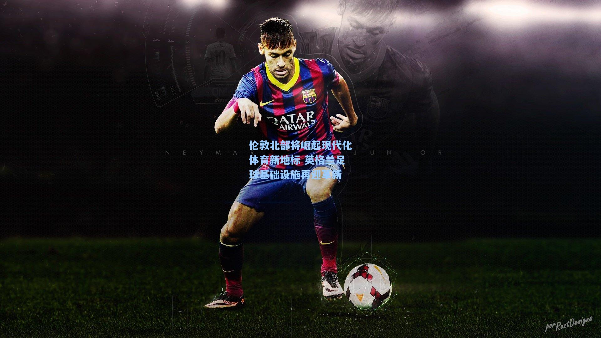 问鼎官网-伦敦北部将崛起现代化体育新地标 英格兰足球基础设施再迎革新