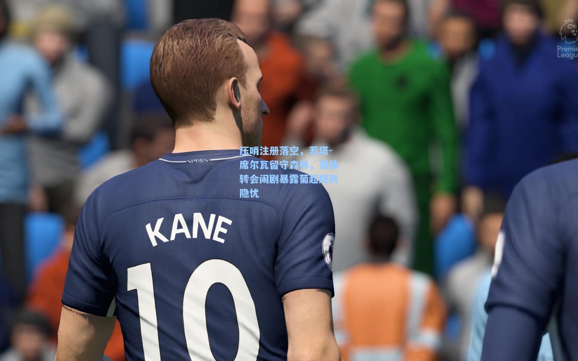 问鼎娱乐下载-压哨注册落空，若塔-席尔瓦留守森林，葡体转会闹剧暴露葡超规则隐忧