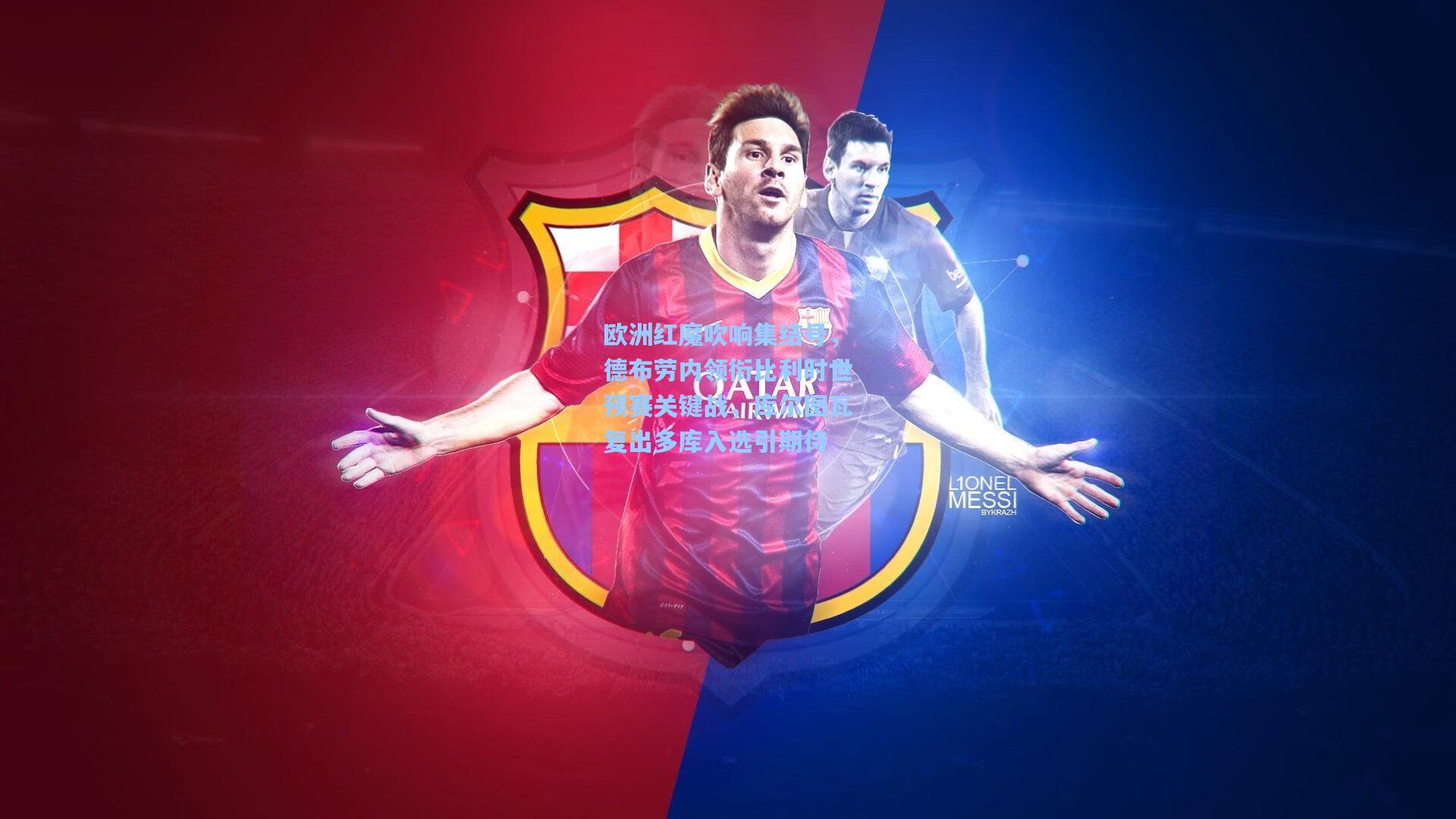 欧洲红魔吹响集结号，德布劳内领衔比利时世预赛关键战，库尔图瓦复出多库入选引期待