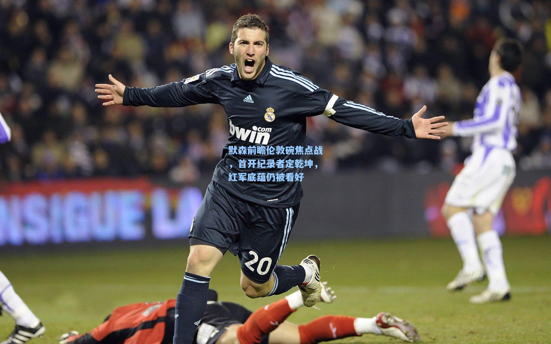 默森前瞻伦敦碗焦点战，首开纪录者定乾坤，红军底蕴仍被看好