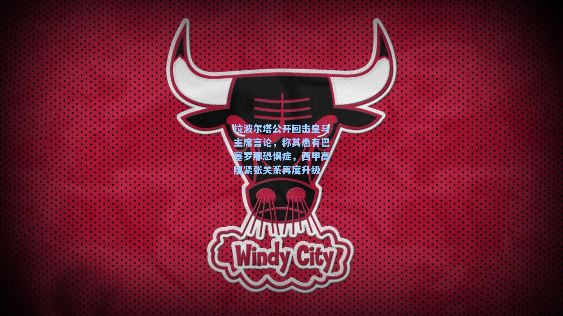 拉波尔塔公开回击皇马主席言论，称其患有巴塞罗那恐惧症，西甲高层紧张关系再度升级