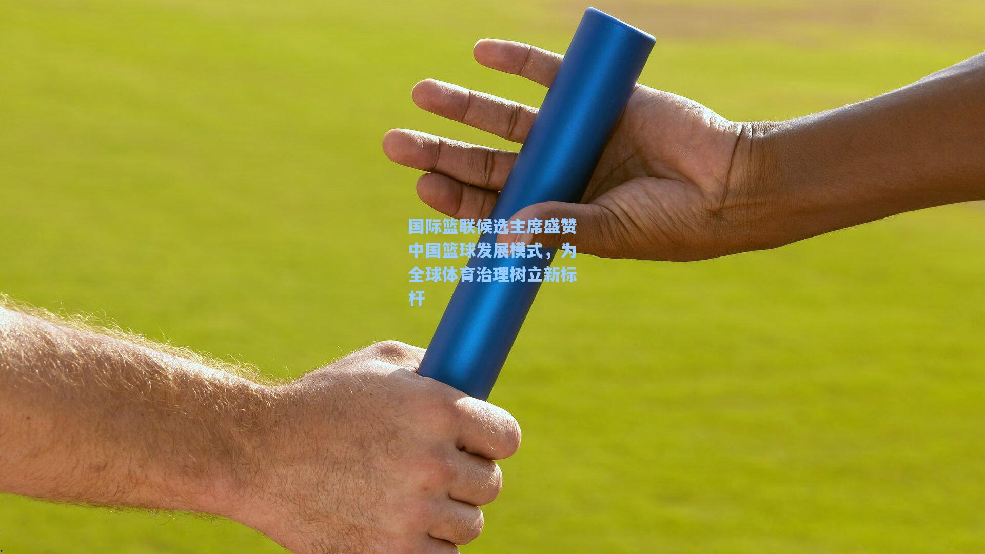 国际篮联候选主席盛赞中国篮球发展模式，为全球体育治理树立新标杆