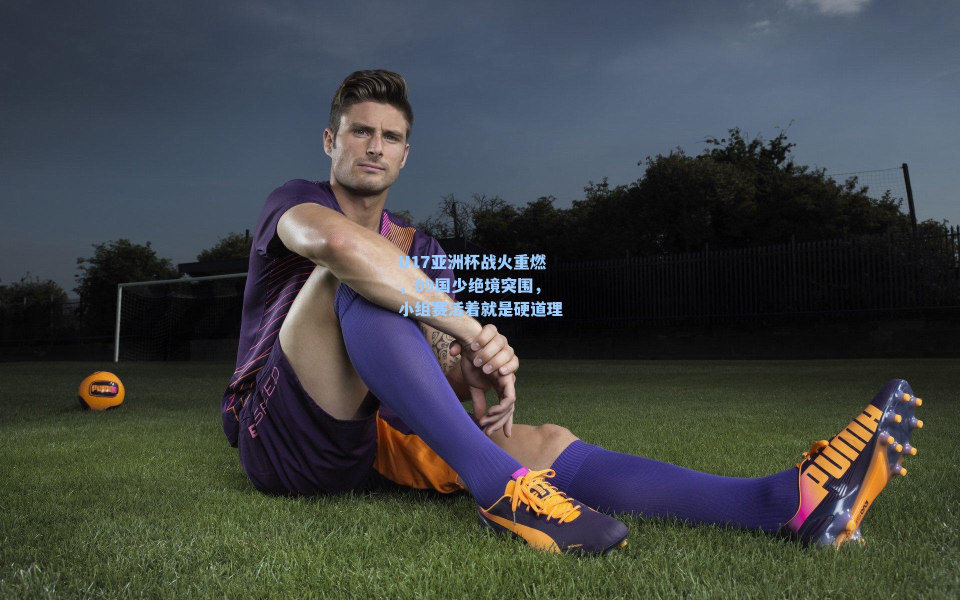 U17亚洲杯战火重燃，09国少绝境突围，小组赛活着就是硬道理