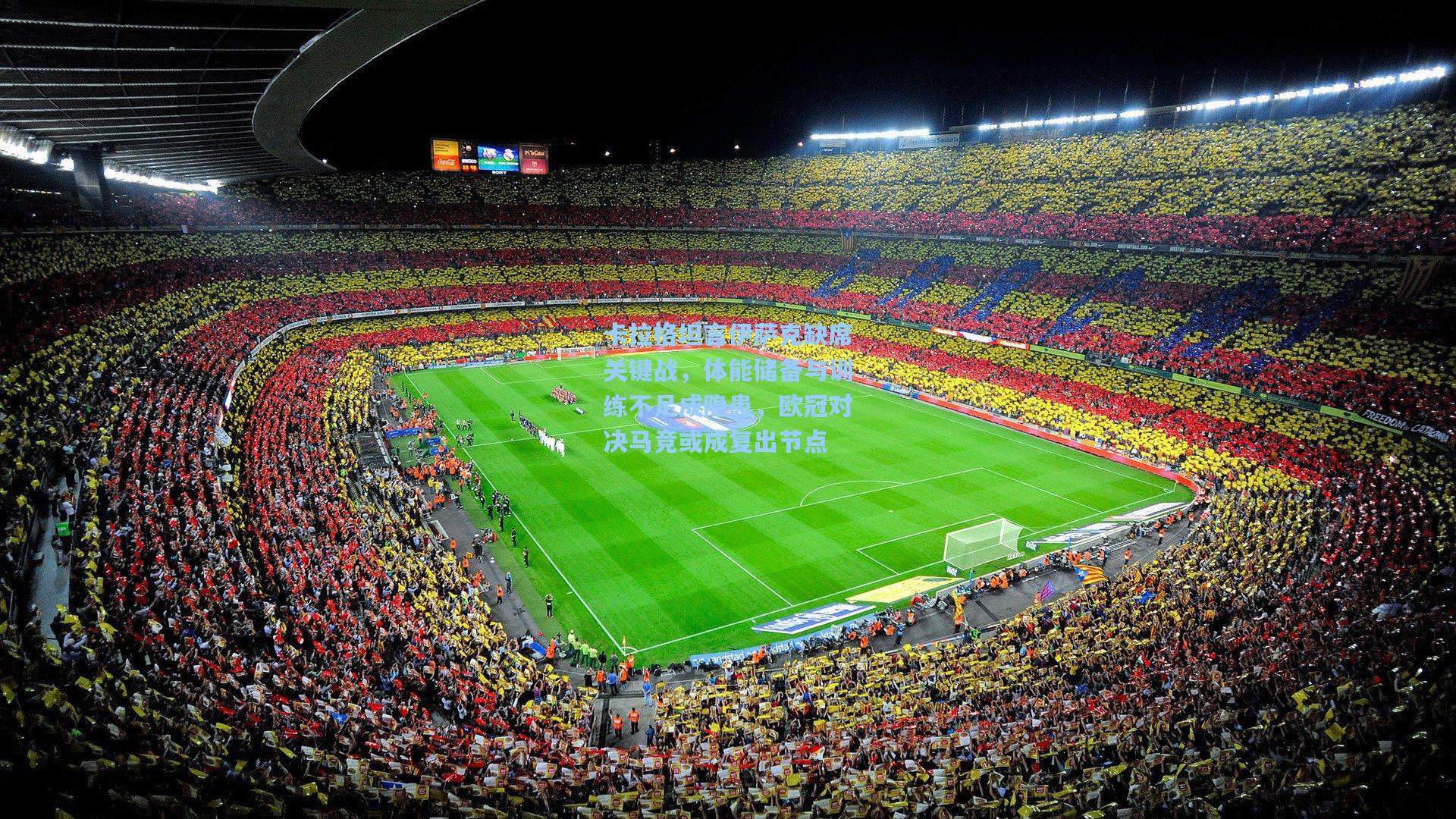 卡拉格坦言伊萨克缺席关键战，体能储备与训练不足成隐患，欧冠对决马竞或成复出节点