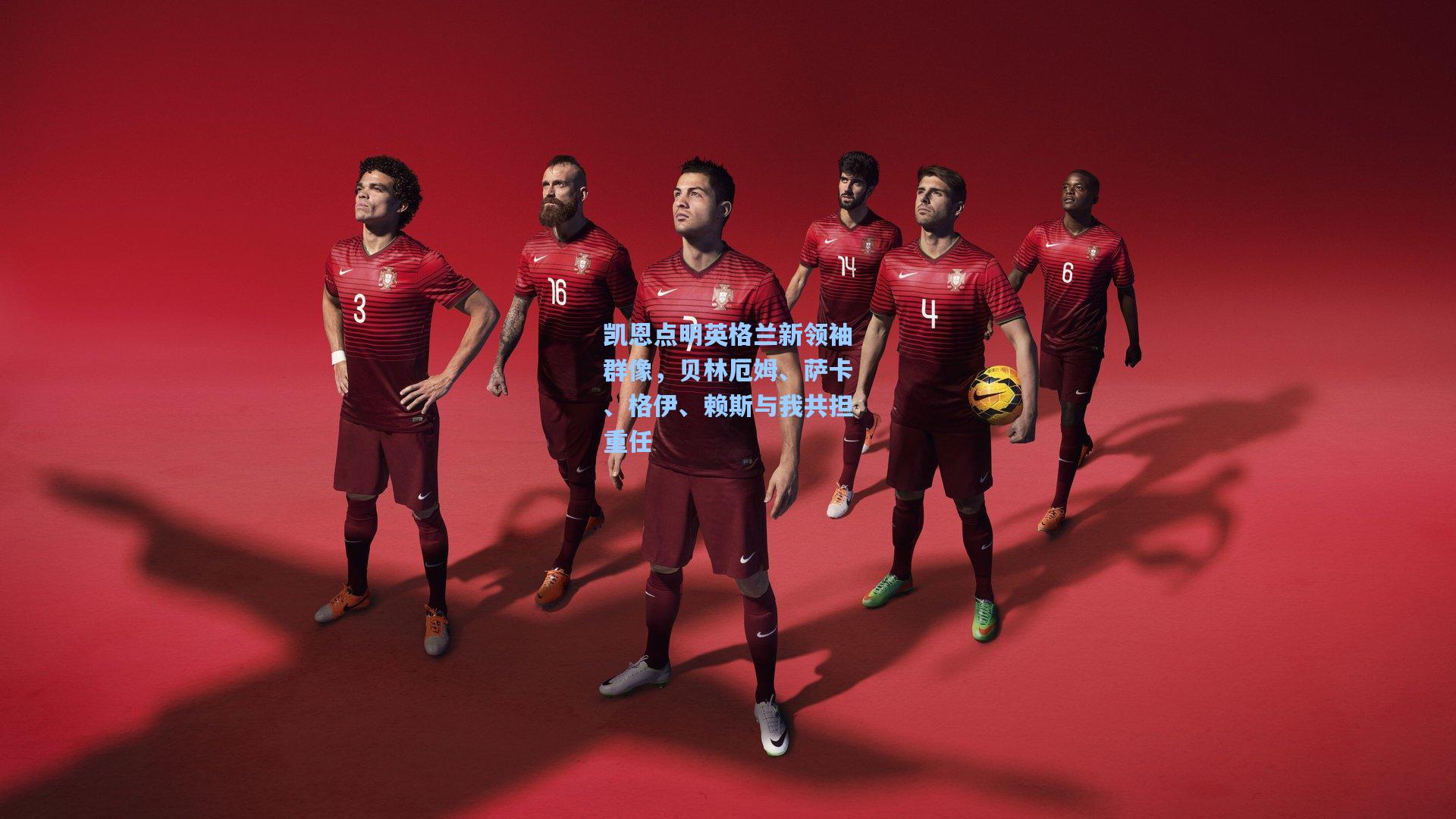 凯恩点明英格兰新领袖群像，贝林厄姆、萨卡、格伊、赖斯与我共担重任