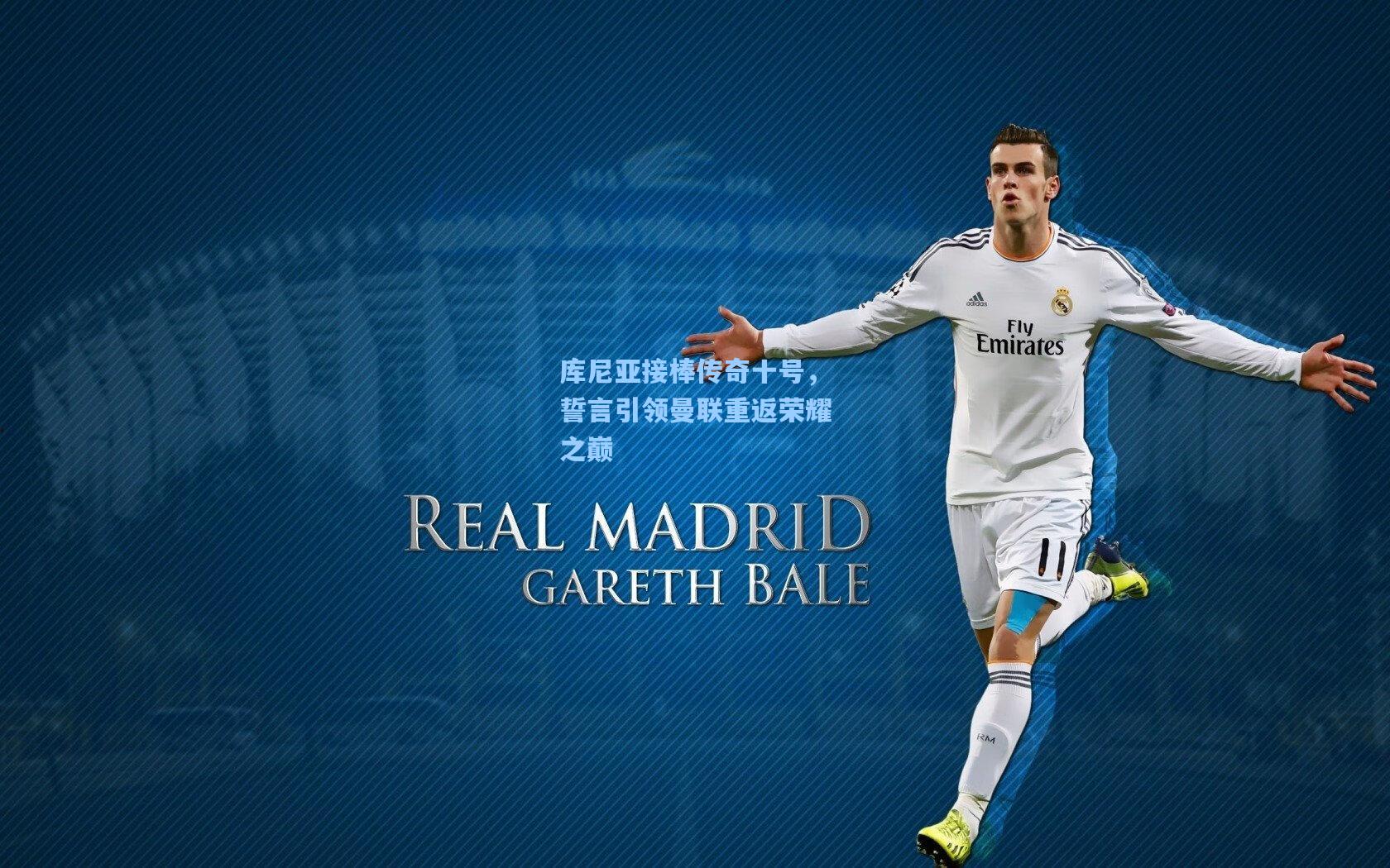 库尼亚接棒传奇十号，誓言引领曼联重返荣耀之巅